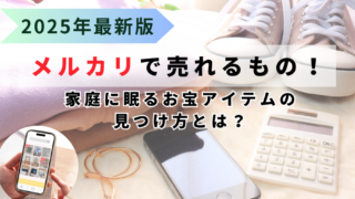 メルカリで売れるもの！家庭に眠るお宝アイテムの見つけ方とは？2025年最新版
