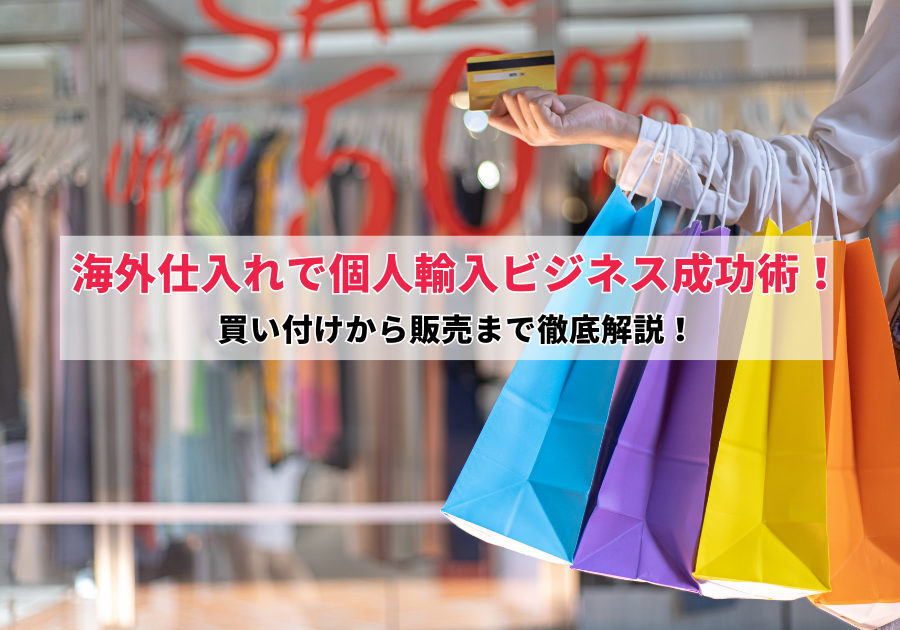 海外仕入れで個人輸入ビジネス成功術！買い付けから販売まで徹底解説