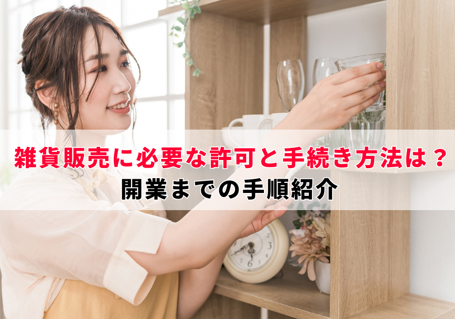 雑貨販売に必要な許可と手続き方法は？開業までの手順紹介